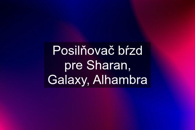 Posilňovač bŕzd pre Sharan, Galaxy, Alhambra