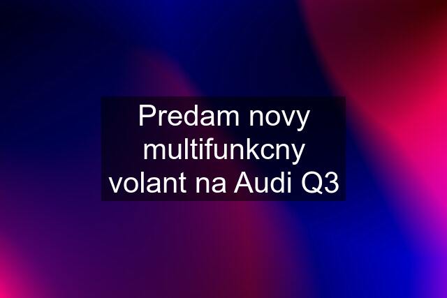 Predam novy multifunkcny volant na Audi Q3