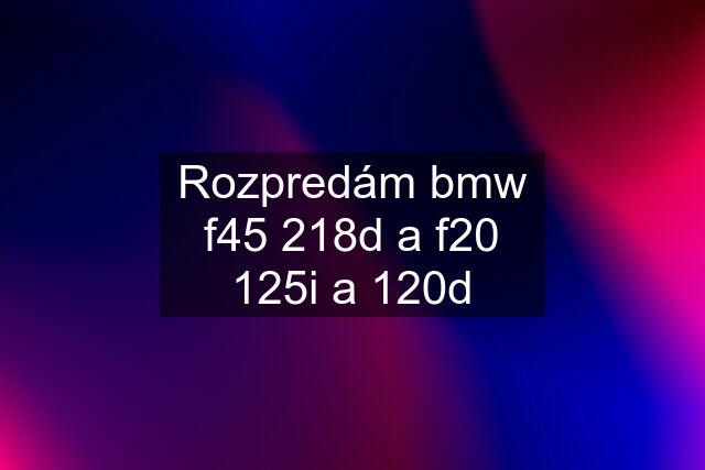 Rozpredám bmw f45 218d a f20 125i a 120d