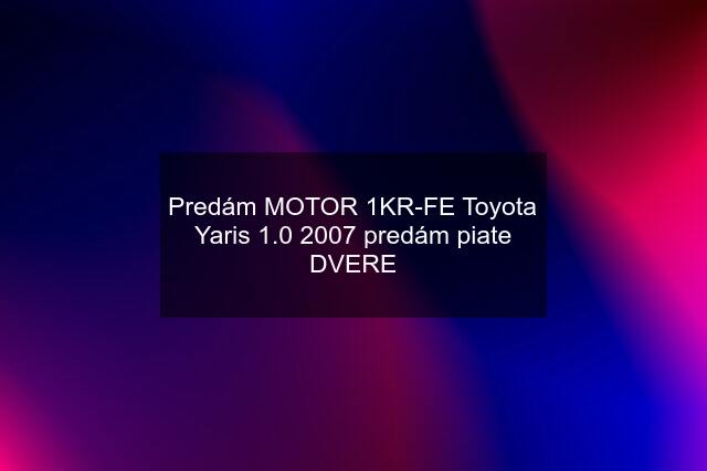 Predám MOTOR 1KR-FE Toyota Yaris 1.0 2007 predám piate DVERE
