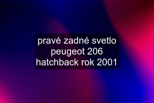 pravé zadné svetlo peugeot 206 hatchback rok 2001