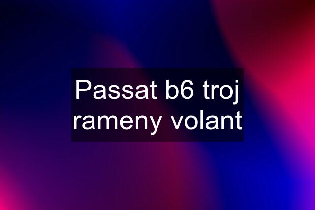 Passat b6 troj rameny volant