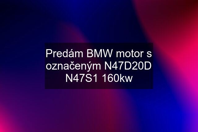 Predám BMW motor s označeným N47D20D N47S1 160kw