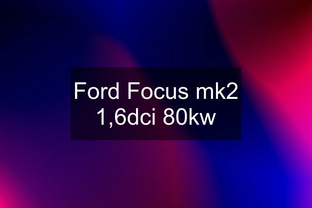 Ford Focus mk2 1,6dci 80kw