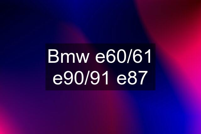Bmw e60/61 e90/91 e87