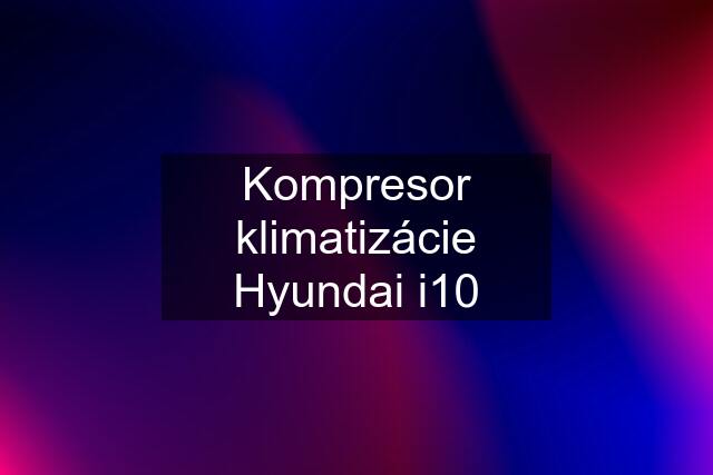 Kompresor klimatizácie Hyundai i10