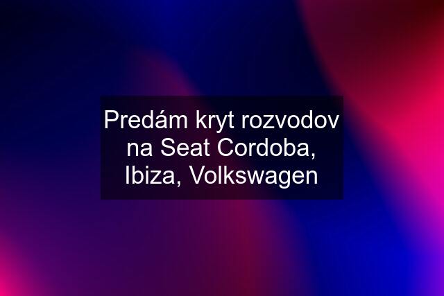 Predám kryt rozvodov na Seat Cordoba, Ibiza, Volkswagen