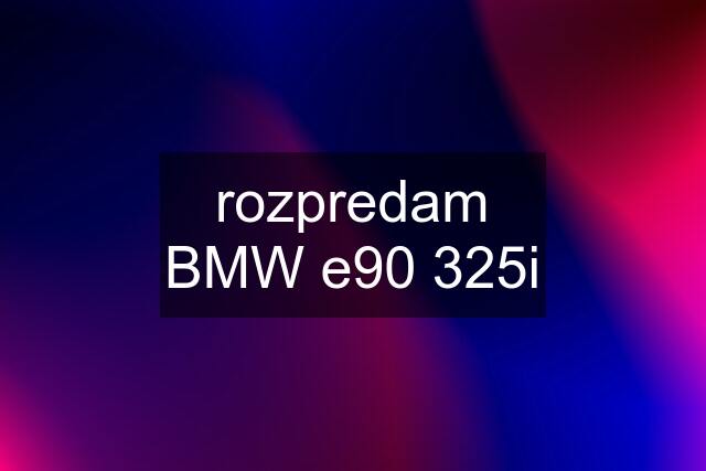 rozpredam BMW e90 325i