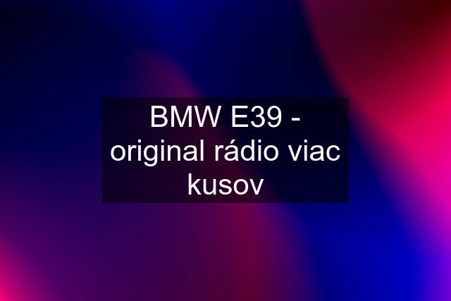 BMW E39 - original rádio viac kusov