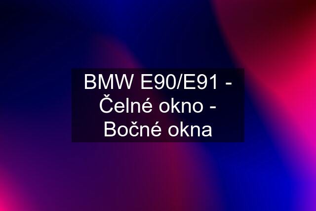 BMW E90/E91 - Čelné okno - Bočné okna