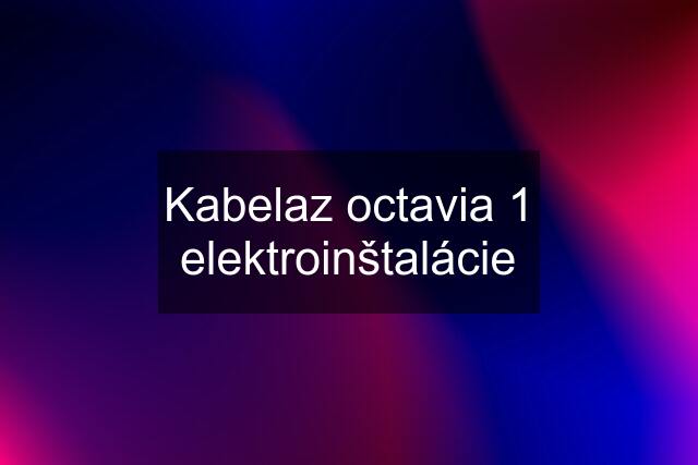 Kabelaz octavia 1 elektroinštalácie