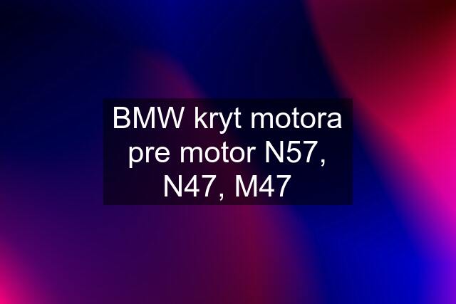 BMW kryt motora pre motor N57, N47, M47