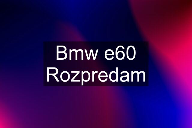 Bmw e60 Rozpredam