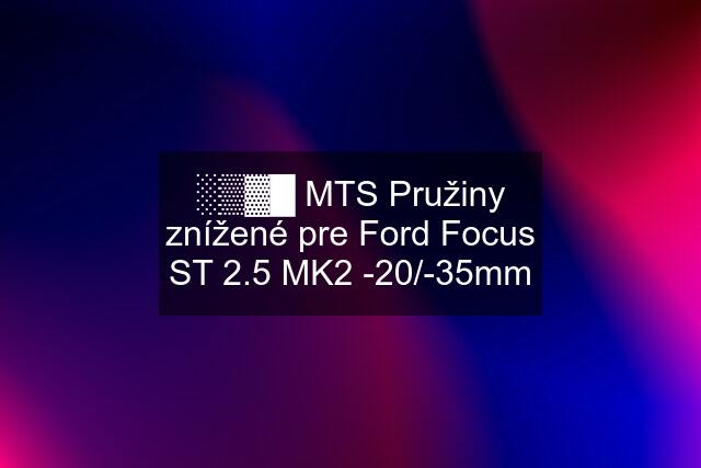 ░▒▓█ MTS Pružiny znížené pre Ford Focus ST 2.5 MK2 -20/-35mm