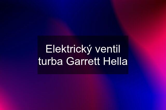 Elektrický ventil turba Garrett Hella