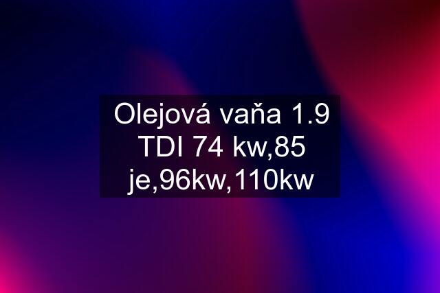 Olejová vaňa 1.9 TDI 74 kw,85 je,96kw,110kw