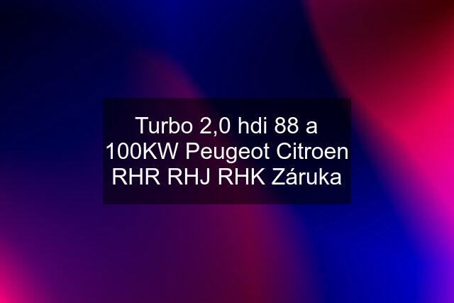 Turbo 2,0 hdi 88 a 100KW Peugeot Citroen RHR RHJ RHK Záruka