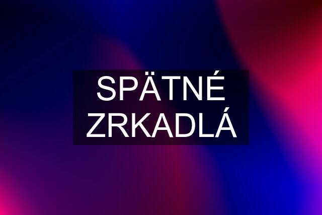 SPÄTNÉ ZRKADLÁ