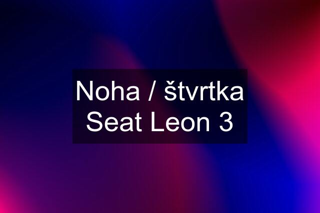 Noha / štvrtka Seat Leon 3