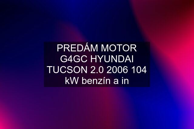 PREDÁM MOTOR G4GC HYUNDAI TUCSON 2.0 2006 104 kW benzín a in