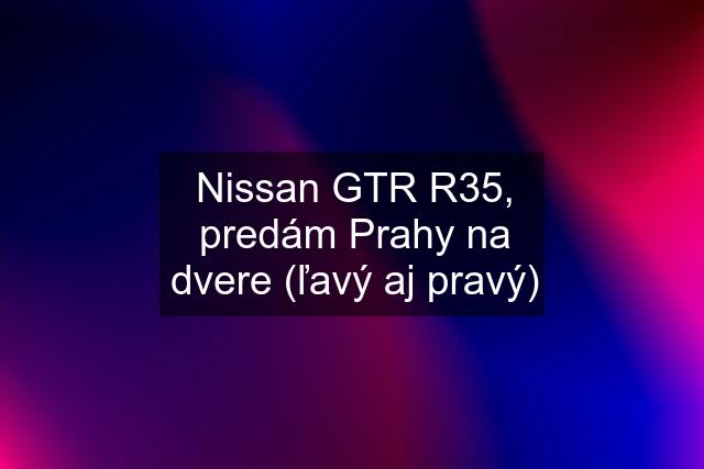 Nissan GTR R35, predám Prahy na dvere (ľavý aj pravý)