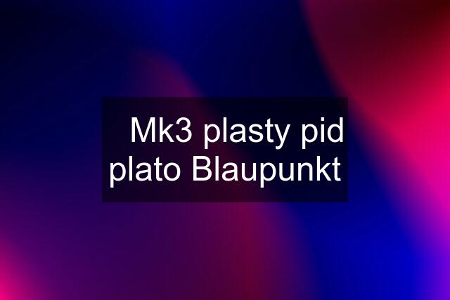 ☑️Mk3 plasty pid plato Blaupunkt