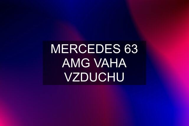 MERCEDES 63 AMG VAHA VZDUCHU