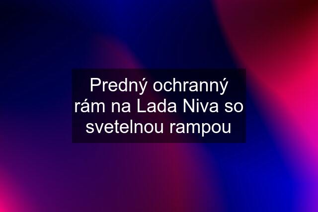 Predný ochranný rám na Lada Niva so svetelnou rampou