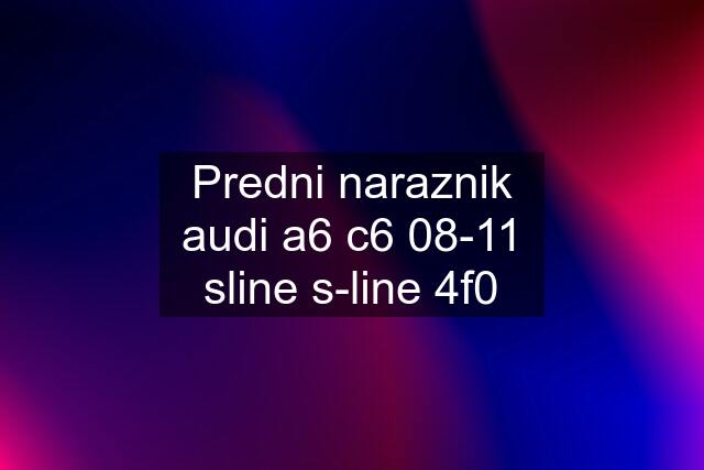 Predni naraznik audi a6 c6 08-11 sline s-line 4f0