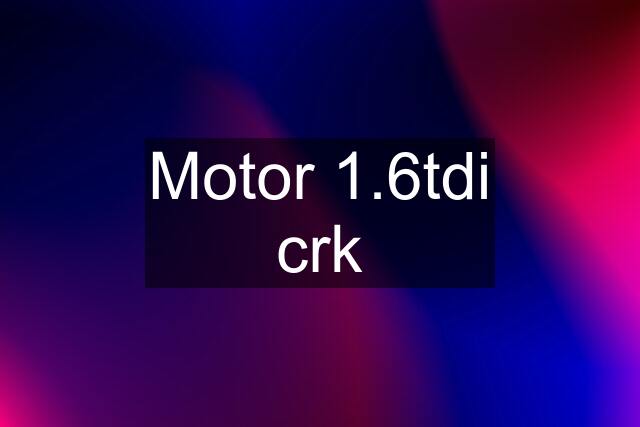 Motor 1.6tdi crk