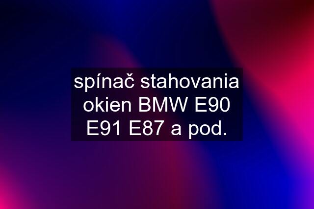 spínač stahovania okien BMW E90 E91 E87 a pod.