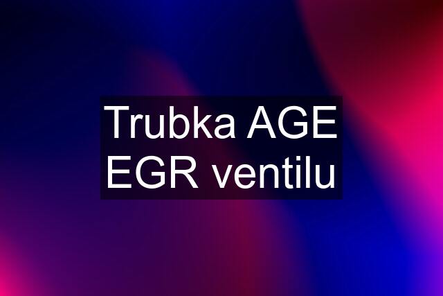 Trubka AGE EGR ventilu