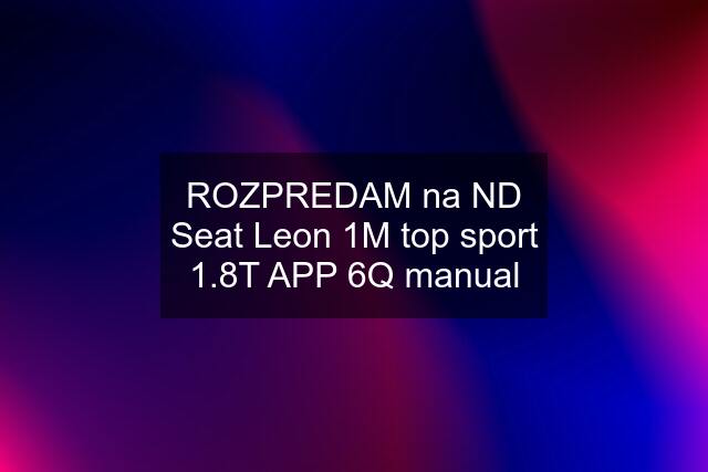 ROZPREDAM na ND Seat Leon 1M top sport 1.8T APP 6Q manual