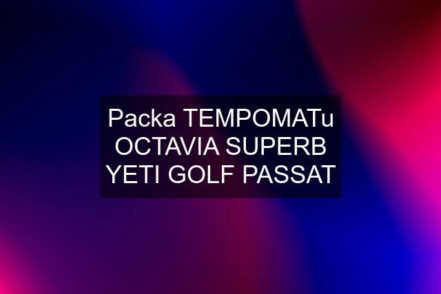 Packa TEMPOMATu OCTAVIA SUPERB YETI GOLF PASSAT