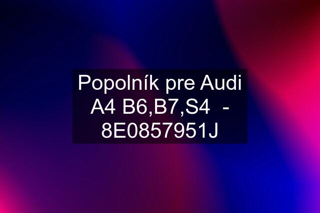 Popolník pre Audi A4 B6,B7,S4  - 8E0857951J