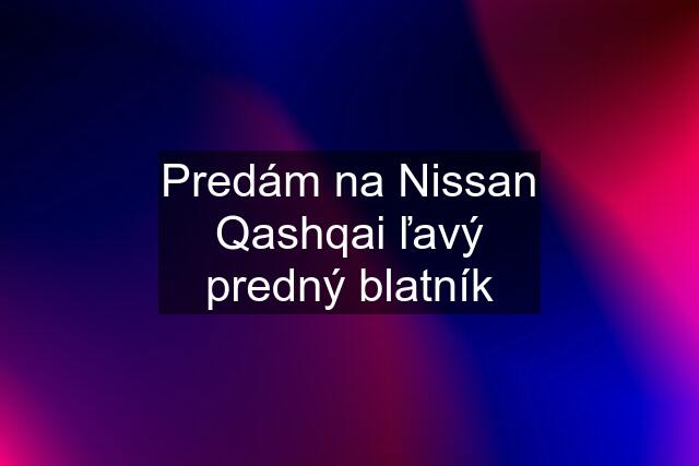 Predám na Nissan Qashqai ľavý predný blatník