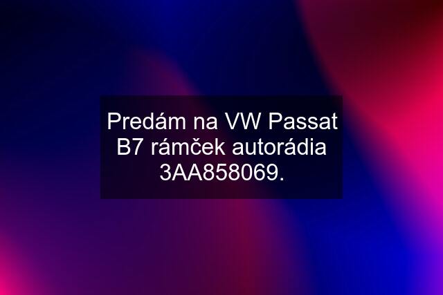 Predám na VW Passat B7 rámček autorádia 3AA858069.