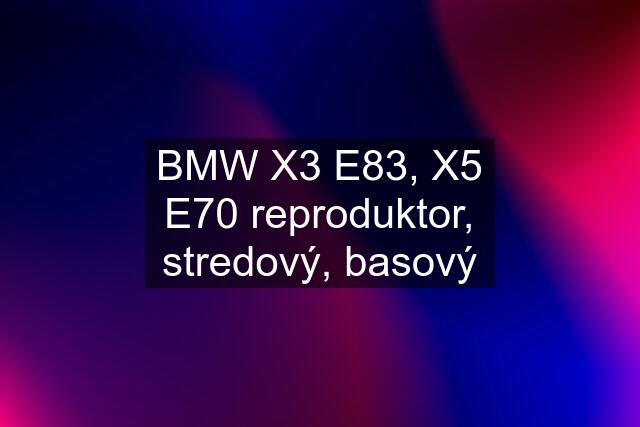 BMW X3 E83, X5 E70 reproduktor, stredový, basový