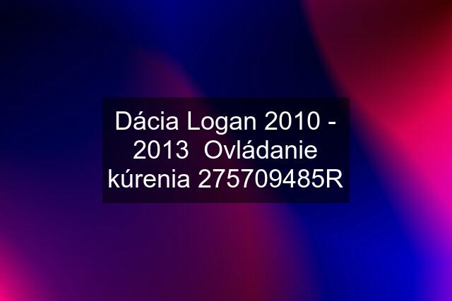 Dácia Logan 2010 - 2013  Ovládanie kúrenia 275709485R