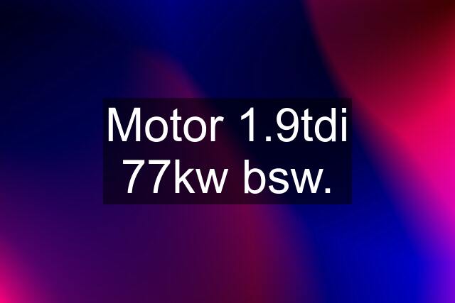 Motor 1.9tdi 77kw bsw.