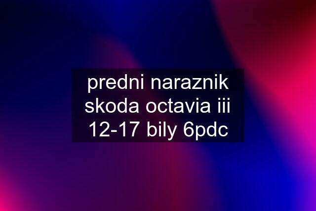 predni naraznik skoda octavia iii 12-17 bily 6pdc