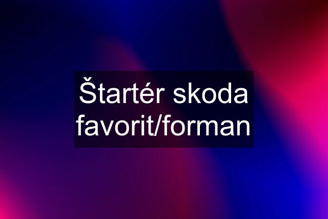 Štartér skoda favorit/forman