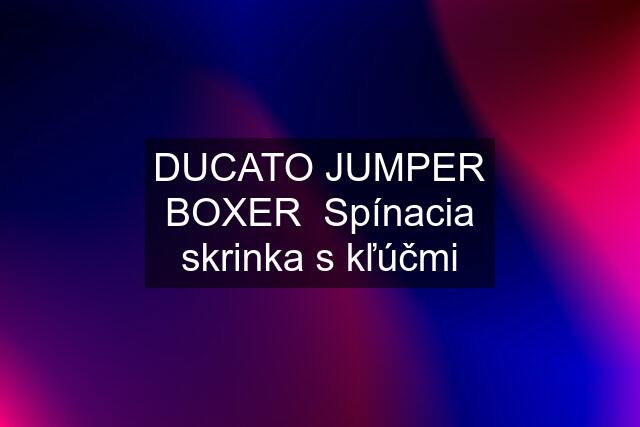 DUCATO JUMPER BOXER Spínacia skrinka s kľúčmi