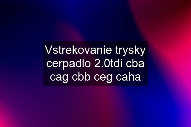 Vstrekovanie trysky cerpadlo 2.0tdi cba cag cbb ceg caha