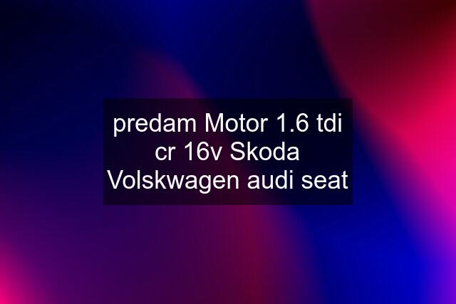 predam Motor 1.6 tdi cr 16v Skoda Volskwagen audi seat