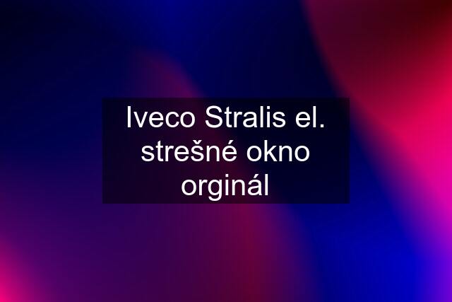 Iveco Stralis el. strešné okno orginál