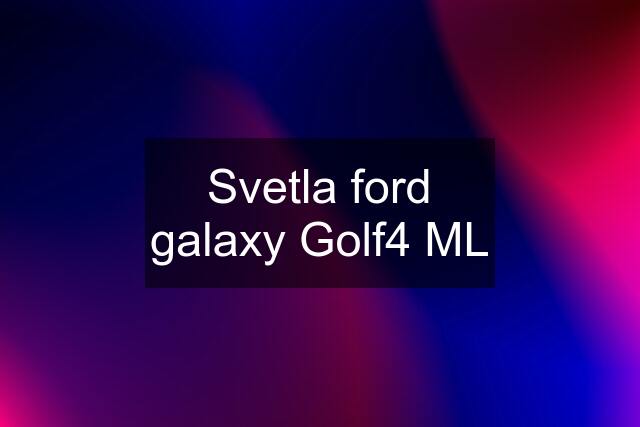 Svetla ford galaxy Golf4 ML