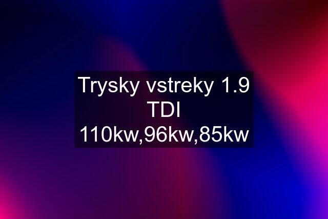 Trysky vstreky 1.9 TDI 110kw,96kw,85kw