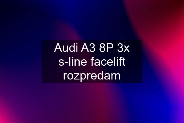 Audi A3 8P 3x s-line facelift rozpredam