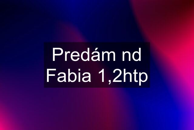 Predám nd Fabia 1,2htp